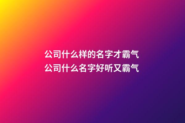 公司什么样的名字才霸气 公司什么名字好听又霸气-第1张-公司起名-玄机派